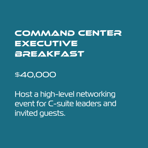 Command Center Executive Breakfast
$40,000
Host a high-level networking event for C-suite leaders and invited guests.