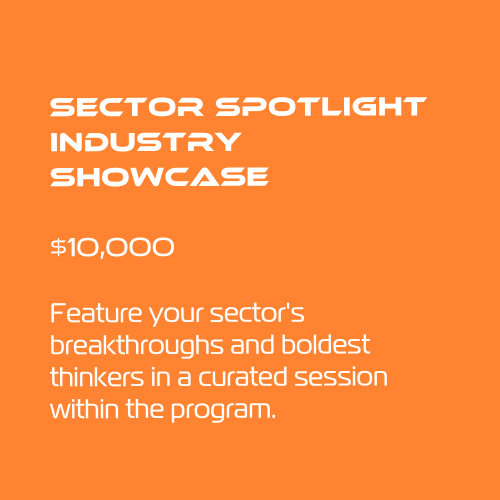 Sector Spotlight Industry Showcase
$10,000
Feature your sector's breakthroughs and boldest thinkers in a curated session within the program.