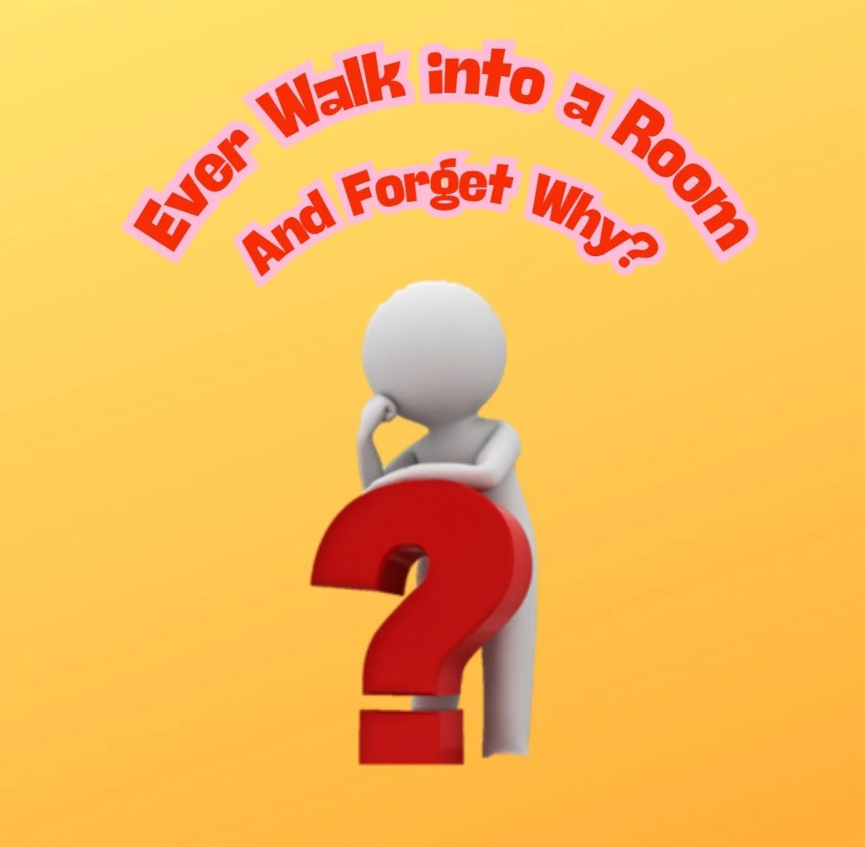 Ever Walk into a Room and Forget Why?