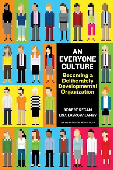 An Everyone Culture: Becoming a Deliberately Developmental Organisation by Robert Kegan & Lisa Lahey