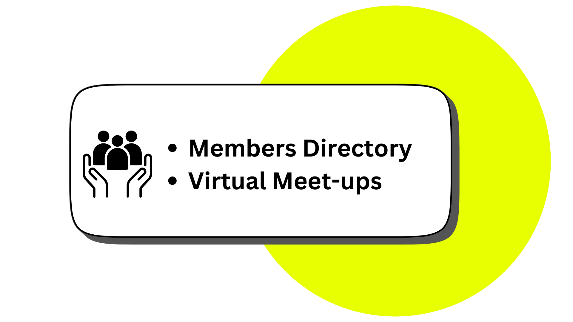 A graphic displaying a yellow circle with a white rounded rectangle overlay that has black text and icons. The icon shows three people above a pair of hands, accompanied by the text 'Members Directory' and 'Virtual Meet-ups' for a social or community organization.