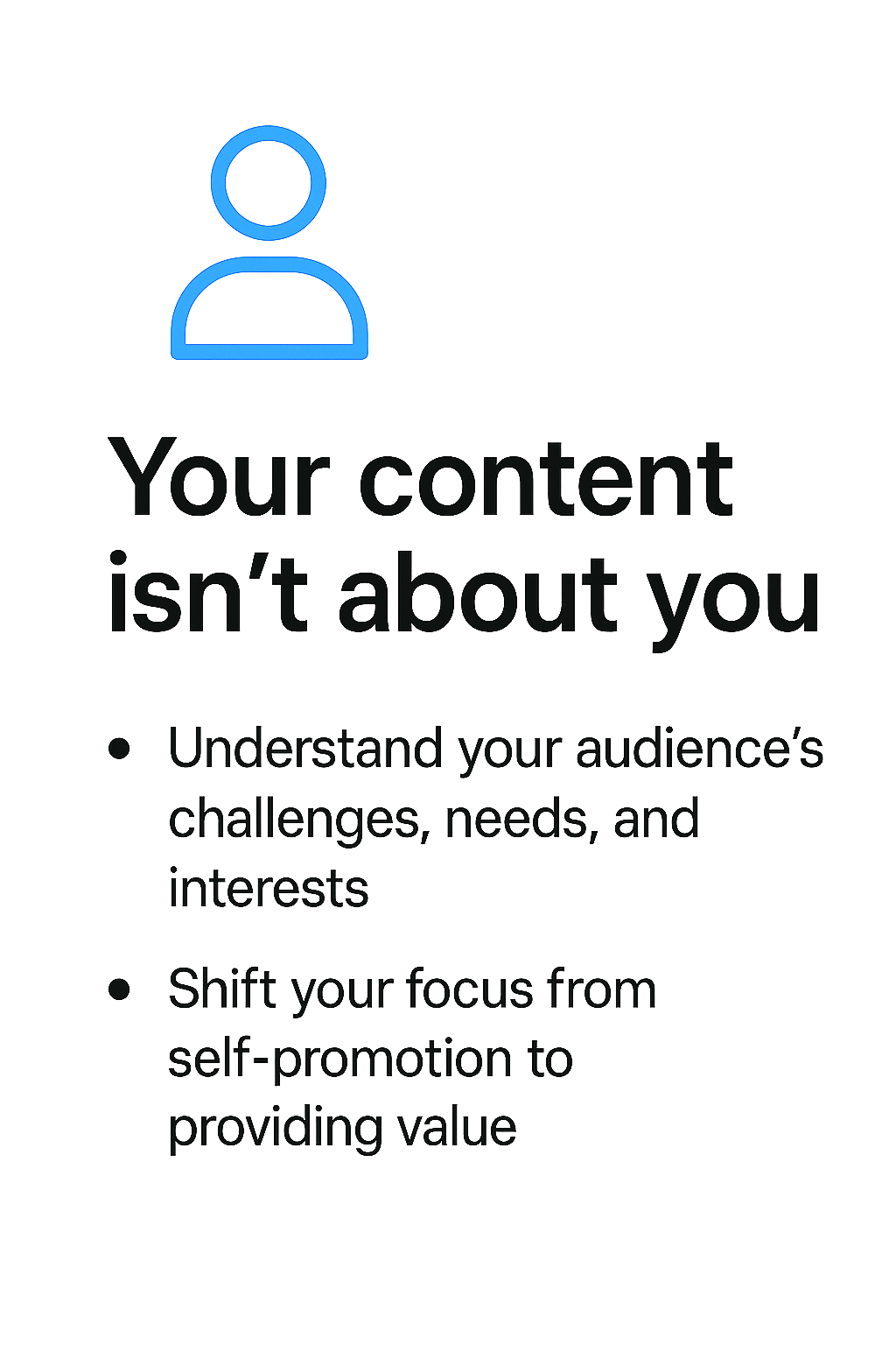 Text on a white background with a blue user icon at the top. The title reads "Your content isn’t about you" followed by bullet points: "Understand your audience’s challenges, needs, and interests" and "Shift your focus from self-promotion to providing value."