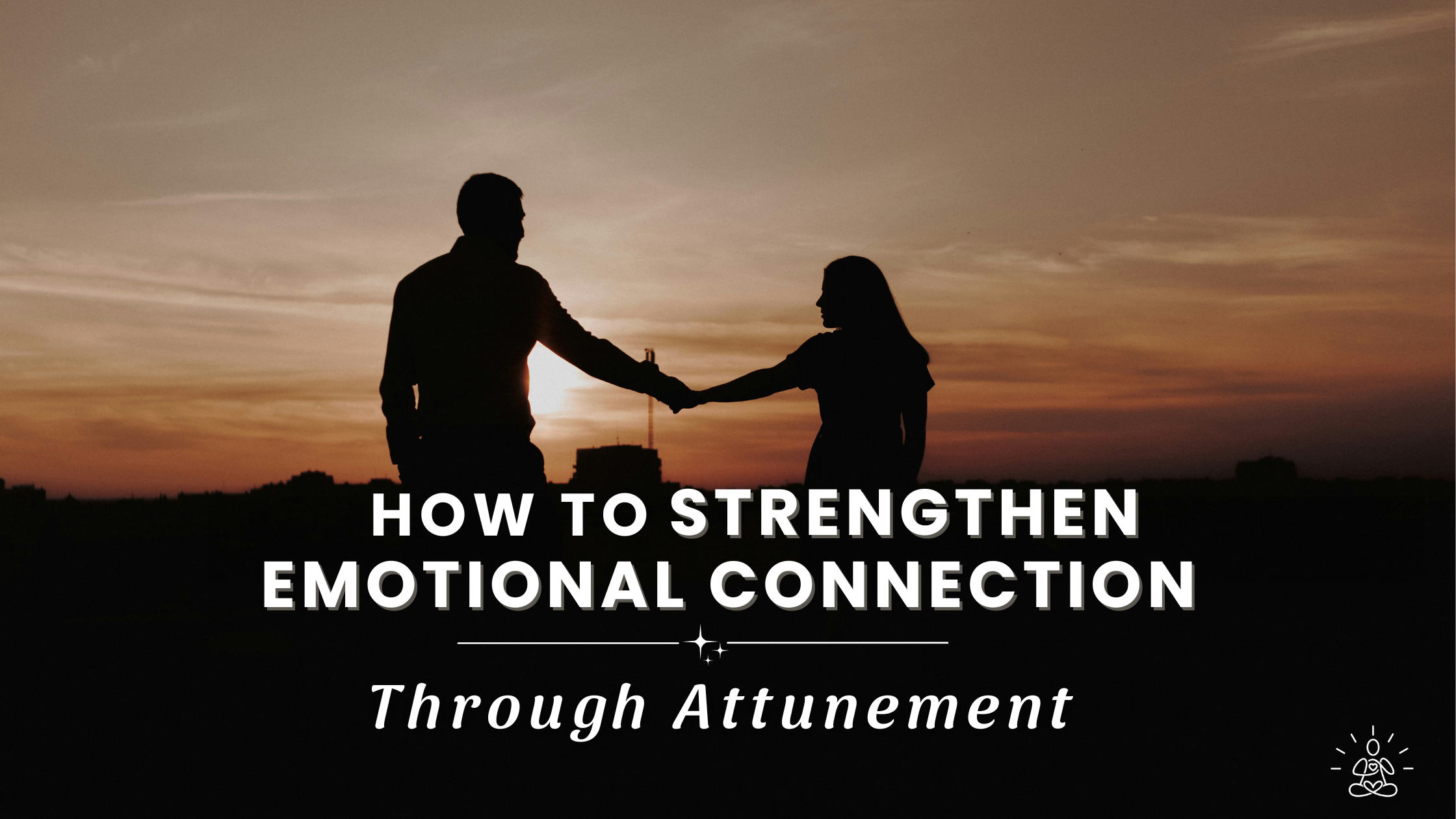 Silhouetted couple reaching toward each other at sunset, symbolizing how to strengthen emotional connection through attunement and presence.