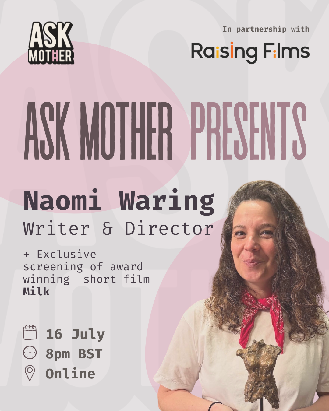 Ask Mother Presents: Naomi Waring, writer and director, in partnership with Raising Films, plus an exclusive screening of the award-winning short film Milk, online on 16 July at 8pm BST.