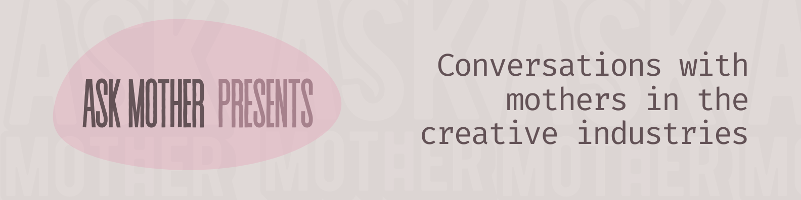 Banner reading "Ask Mother Presents" alongside the text "Conversations with mothers in the creative industries." The design features dark brown typography on a soft beige background with a pale pink abstract shape behind the Ask Mother logo.