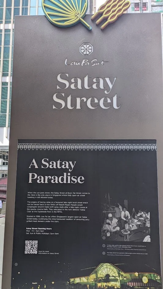 Satay Street - this was pretty cool. The street along the side of one of the Hawker Centers  becomes a pedestrian zone every evening and the street is filled with tables and about 15-20 vendors selling nothing but satay line the road.