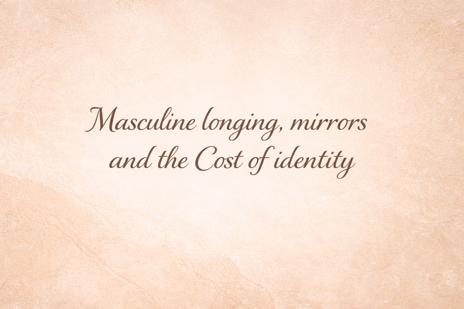 Masculine longing, mirrors and the Cost of identity