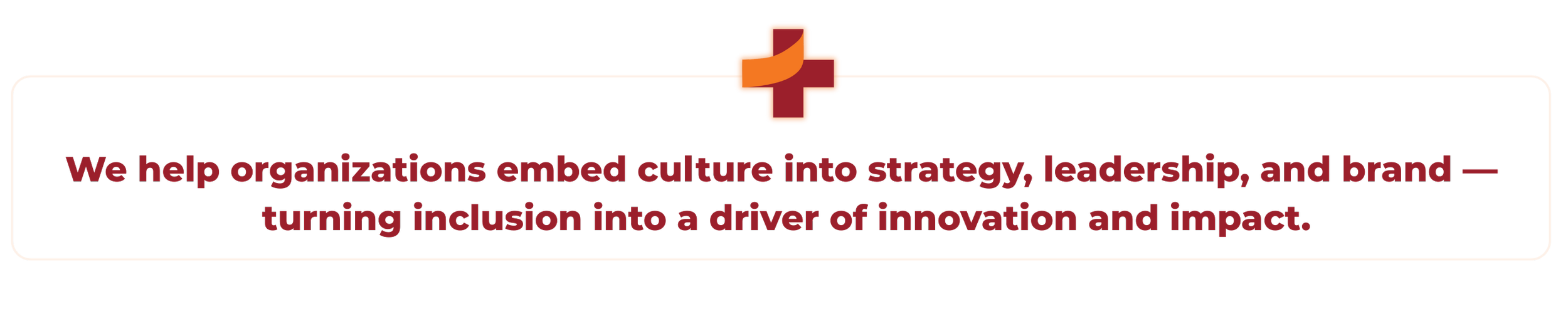 Tagline: Helping organizations embed culture into strategy, leadership, and brand. Turning inclusion into a driver of innovation and impact.