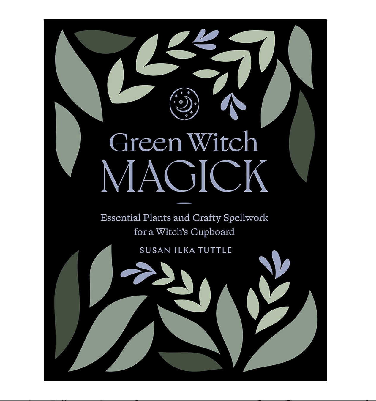 Green Witch Magick: Essential Plants and Crafty Spellwork for a Witch’s Cupboard
