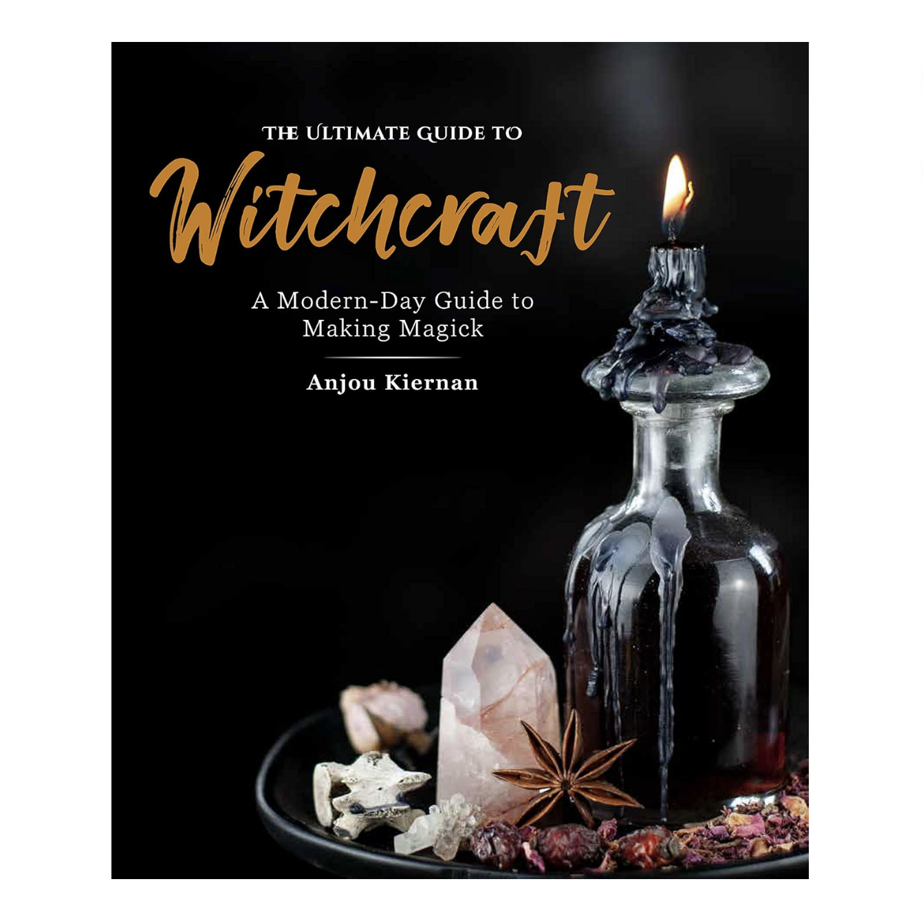 The Ultimate Guide to Witchcraft: A Modern-Day Guide to Making Magick by Anjou Kiernan