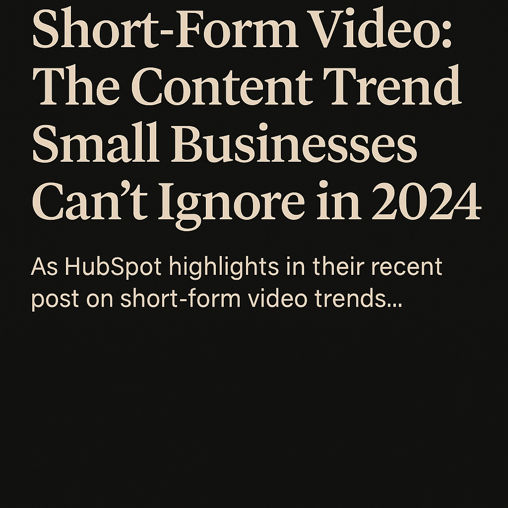 Short-Form Video: The Content Trend Small Businesses Can’t Ignore in 2025
