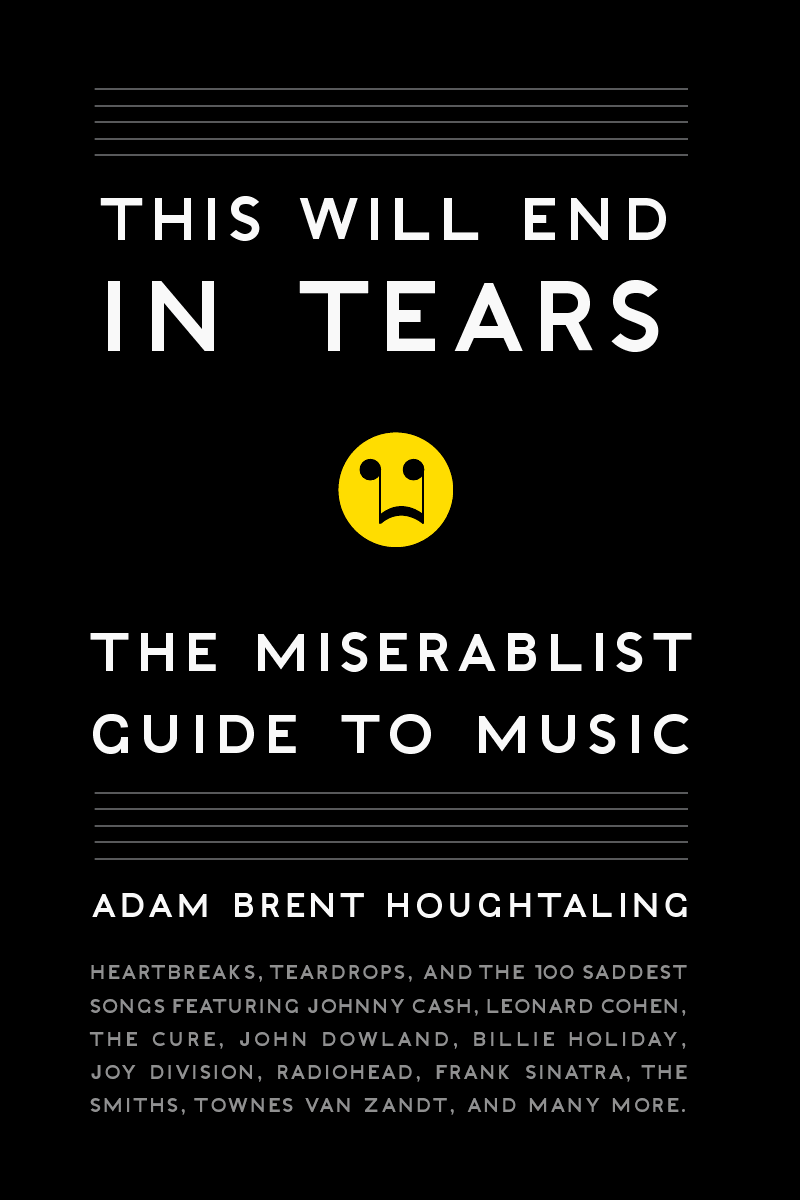 This Will End in Tears: A celebration of how the saddest song ever written make us happy.
