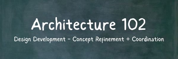 Architecture 102: Design Development - Concept Refinement + Coordination