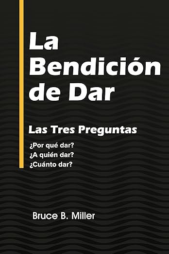 La Bendición de Dar : Las Tres Preguntas ¿Por qué dar? ¿A quién dar? ¿Cuánto dar?
