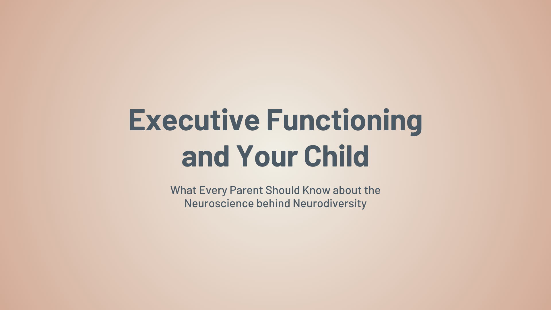 Executive Functioning and Your Child: What Every Parent Should Know about the Neuroscience behind Neurodiversity