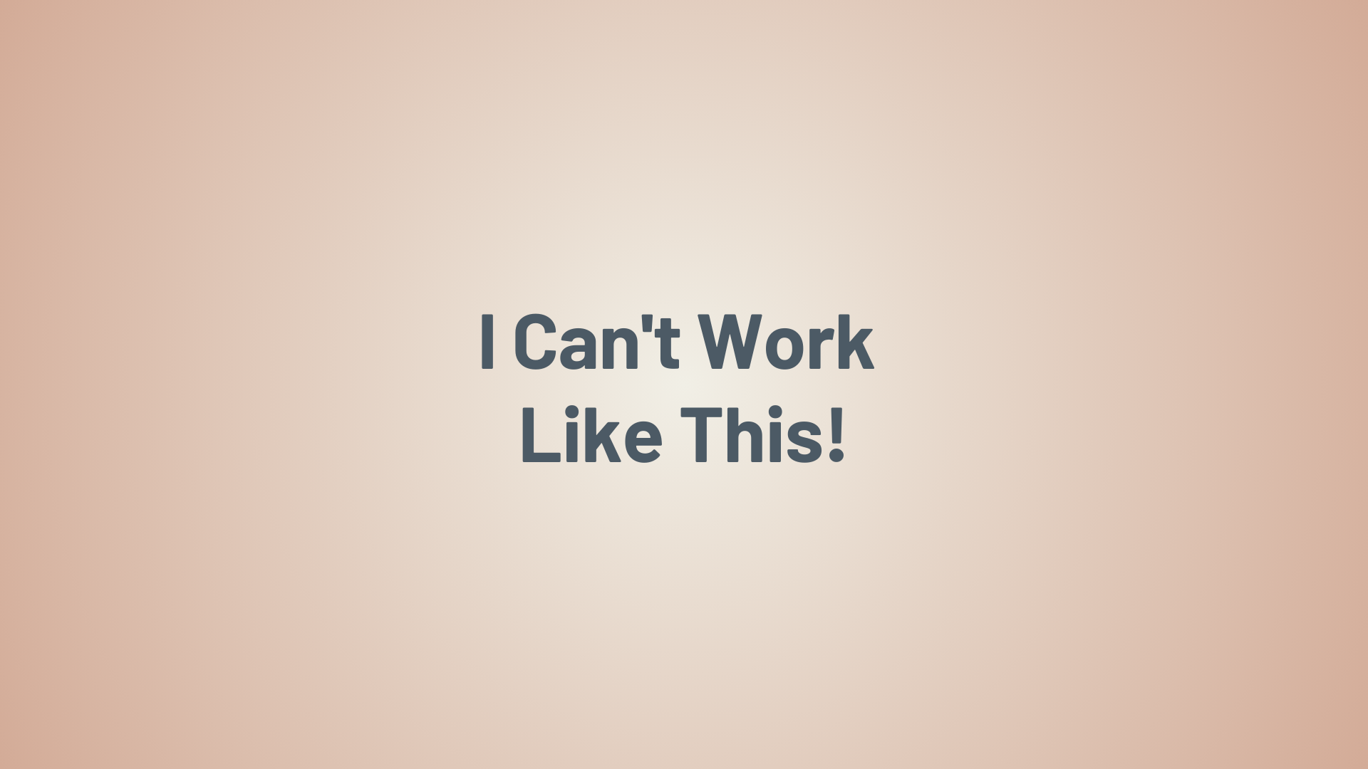 I Can't Work Like This!