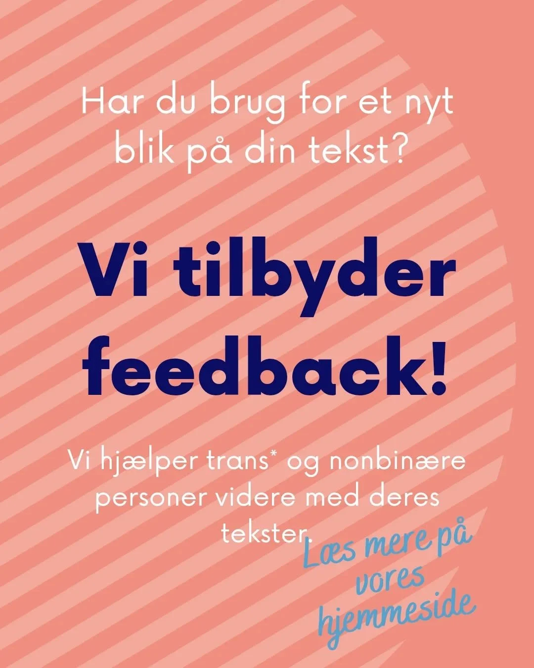 En del af vores projekt er at g&oslash;re det nemt for trans personer at skrive og udgive tekster i h&oslash;j kvalitet, om de emner der interesserer dem. 

Derfor tilbyder vi muligheden for at f&aring; feedback p&aring; tekster, lige meget om man &o