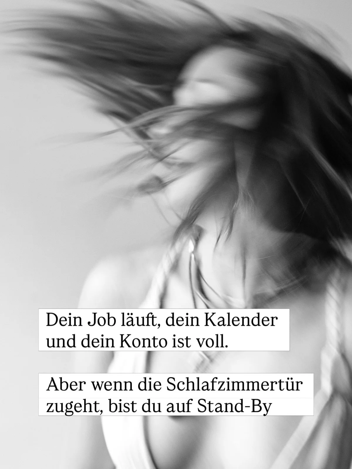 Du bist eine erfolgreiche Frau, die gelernt hat, im Au&szlig;en alles zu halten. Du h&auml;ltst Deals, du h&auml;ltst Deadlines. 

Aber der Preis daf&uuml;r ist hoch. 

Im Inneren hast du jedoch die Verbindung zu deiner Quelle gekappt. 
Du hast dich 