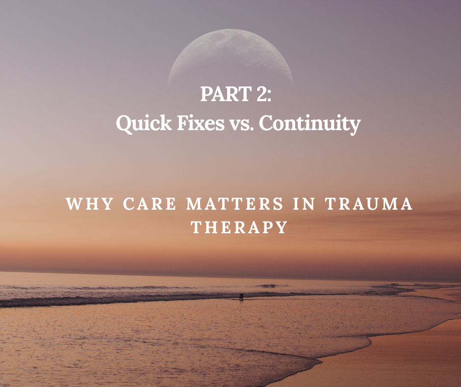 Part 2, Quick Fixes vs. Continuity: Why Care Matters in Trauma Therapy