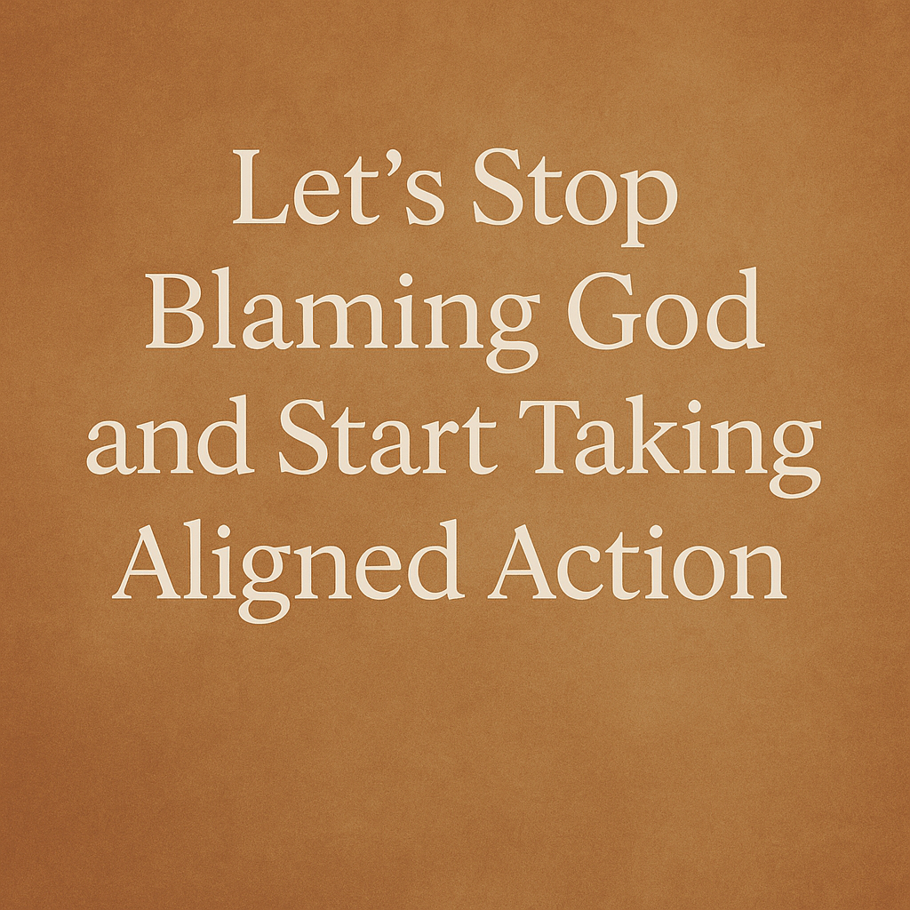 Let’s Stop Blaming God and Start Taking Aligned Action