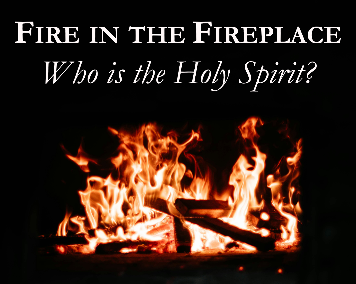 Fire in the Fireplace: Who is the Holy Spirit?