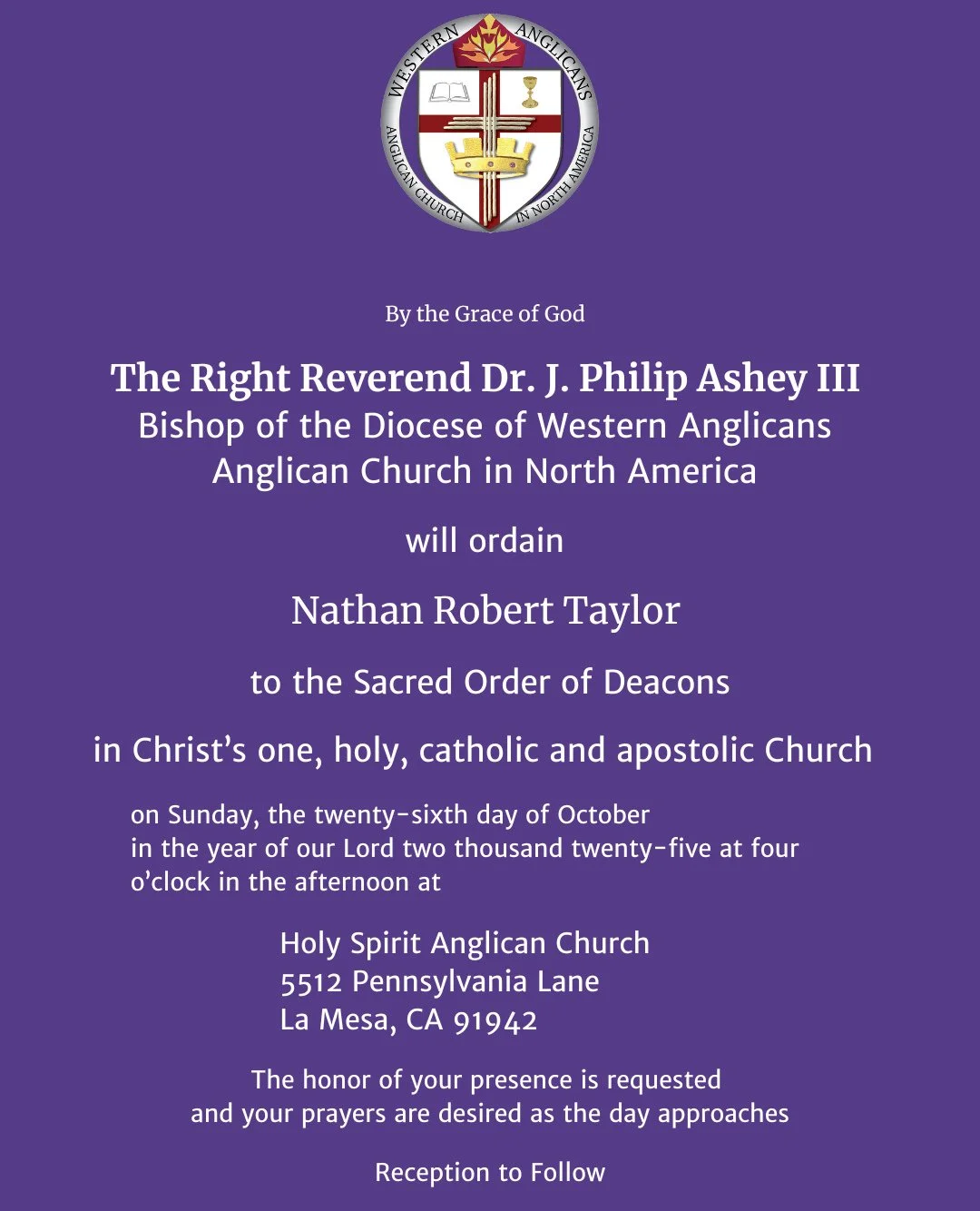 You are Invited to the Ordination of Nathan Robert Taylor⁠
⁠
to the Sacred Order of Deacons ⁠
in Christ&rsquo;s one, holy, catholic and apostolic Church ⁠
⁠
on Sunday, the twenty-sixth day of October ⁠
in the year of our Lord two thousand twenty-five