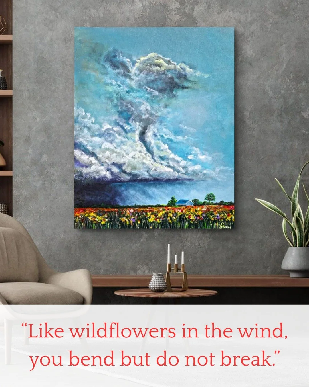 "Like wildflowers in the wind, you bend but do not break."