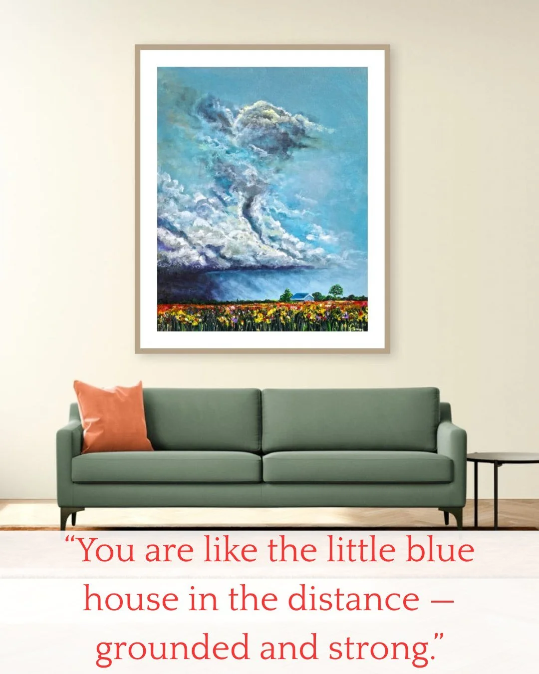 "You are like the little blue house in the distance - grounded and strong."