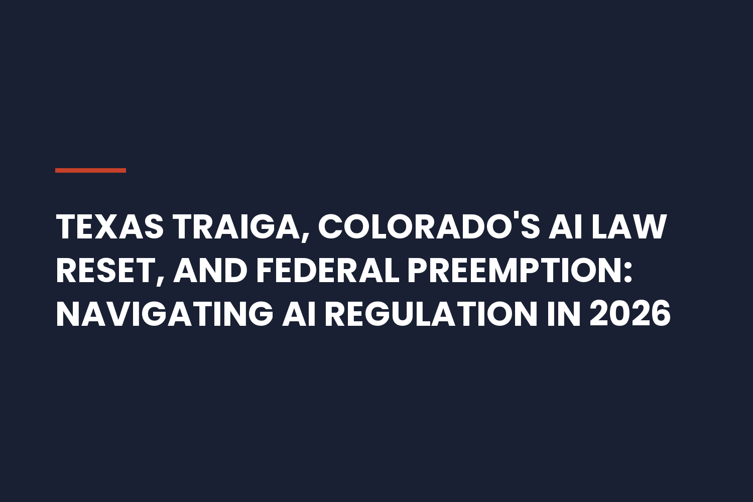 Texas TRAIGA, Colorado's AI Law Reset, and Federal Preemption: Navigating AI Regulation in 2026