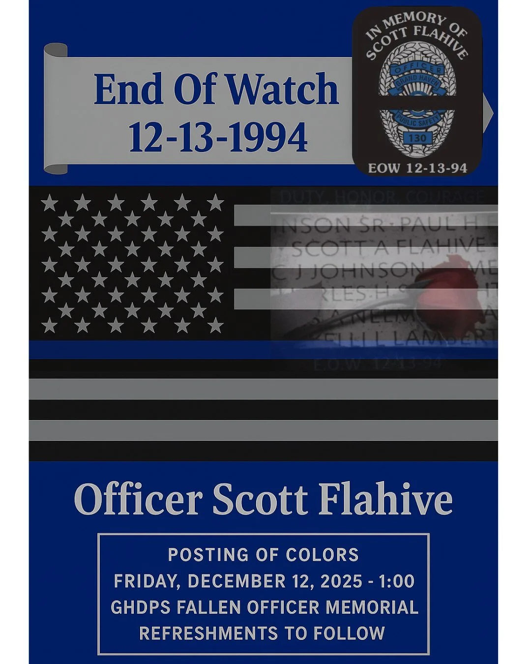 Please join us as we gather to remember and honor Officer Scott Flahive and the sacrifice he made in service to our community on December 13, 1994.

Date: Friday, December 12, 2025
Time: 1:00 PM
Location: GHDPS Fallen Officer Memorial

The ceremony w