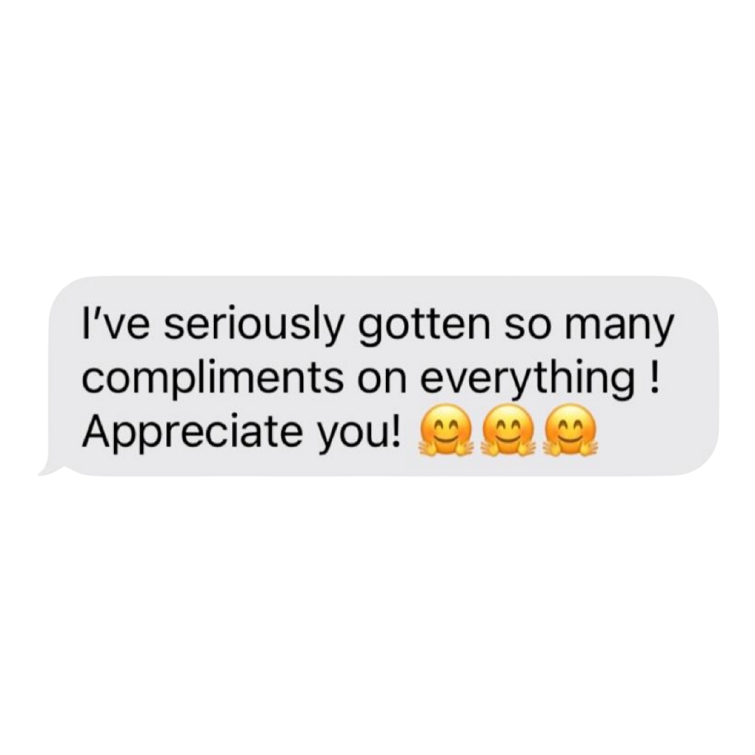A text message saying, "I've seriously gotten so many compliments on everything! Appreciate you!" with three smiling face emojis with open hands.