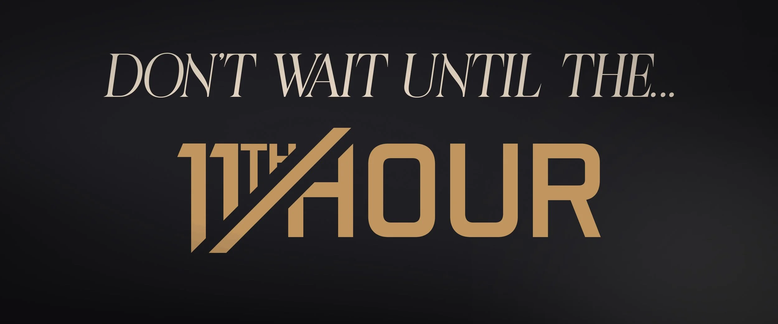 Text reading 'Don't wait until the 11th hour' with '11th hour' in large gold and black font on a dark background.