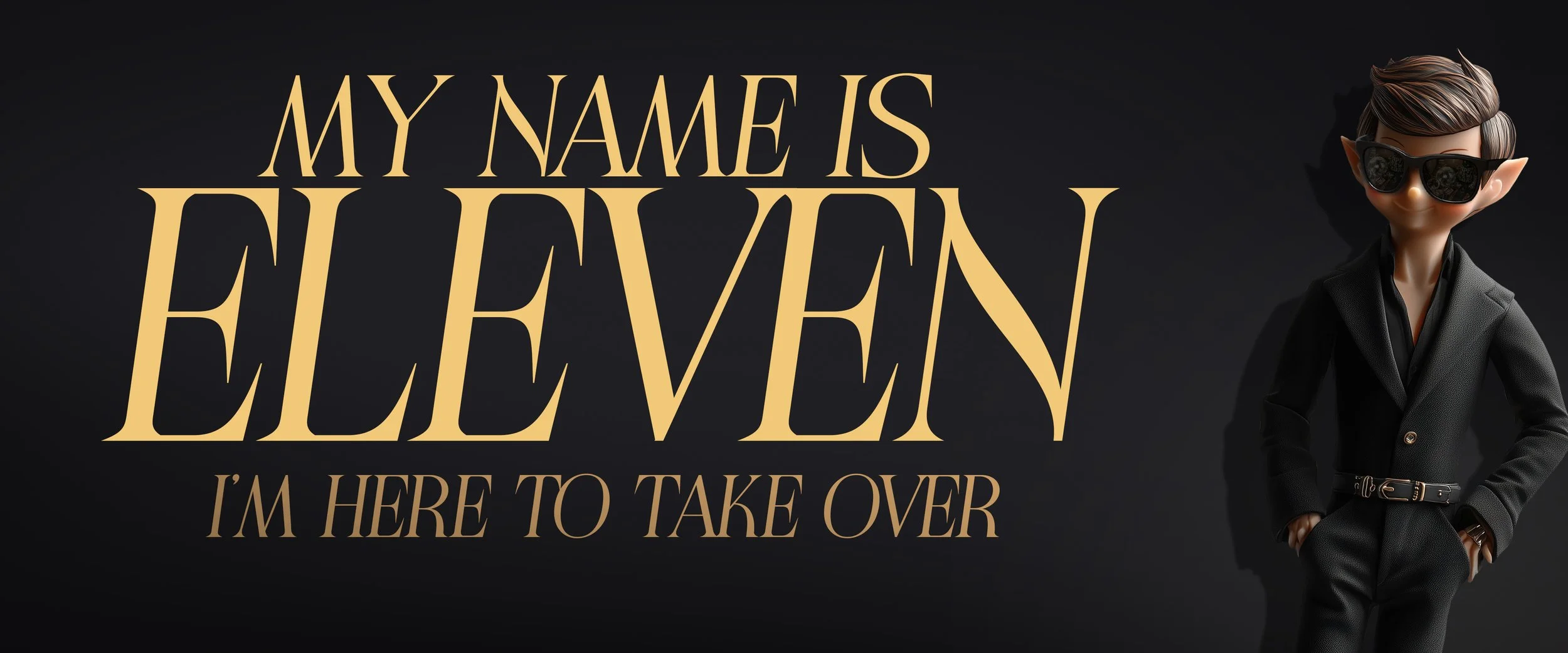 A dark background with text that reads "My Name is Eleven, I'm here to take over" in large, gold letters. To the right, a stylized doll with Brown hair, sunglasses, a black suit, and hands in pockets.