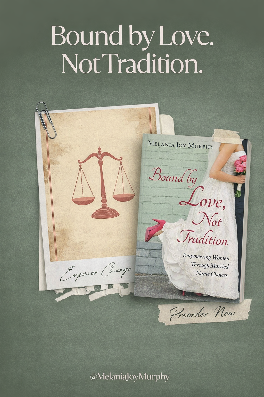 The image features a green background with the quote 'Bound by Love. Not Tradition.' written in large white font at the top. Below the quote, there is a book cover titled 'Bound by Love, Not Tradition' by Melania Joy Murphy, with a subtitle 'Empowering Women Through Married Name Choices.' The book cover depicts a bride in a white wedding dress holding pink roses, showing only her upper body and legs, with her shoes visible. To the left of the book, there is a beige paper with a red scale drawing, and at the bottom left, the phrase 'Empower Change' is written. A paper clip is attached to the top left corner of the beige paper, and there is a torn piece of paper at the bottom right with the words 'Preorder Now.' The artist's social media handle '@MelaniaJoyMurphy' is written at the bottom of the image.