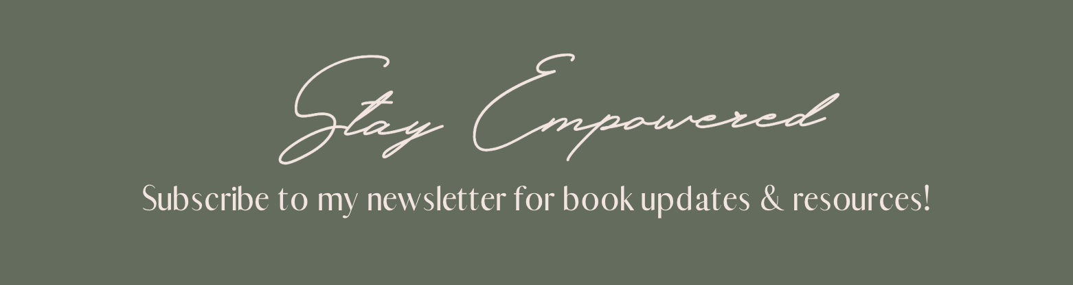 Muted sage-green banner with elegant script text reading “Stay Empowered.” Below, in a soft serif font, it says: “Subscribe to my newsletter for book updates & resources!” The overall style is calm, minimal, and feminine.