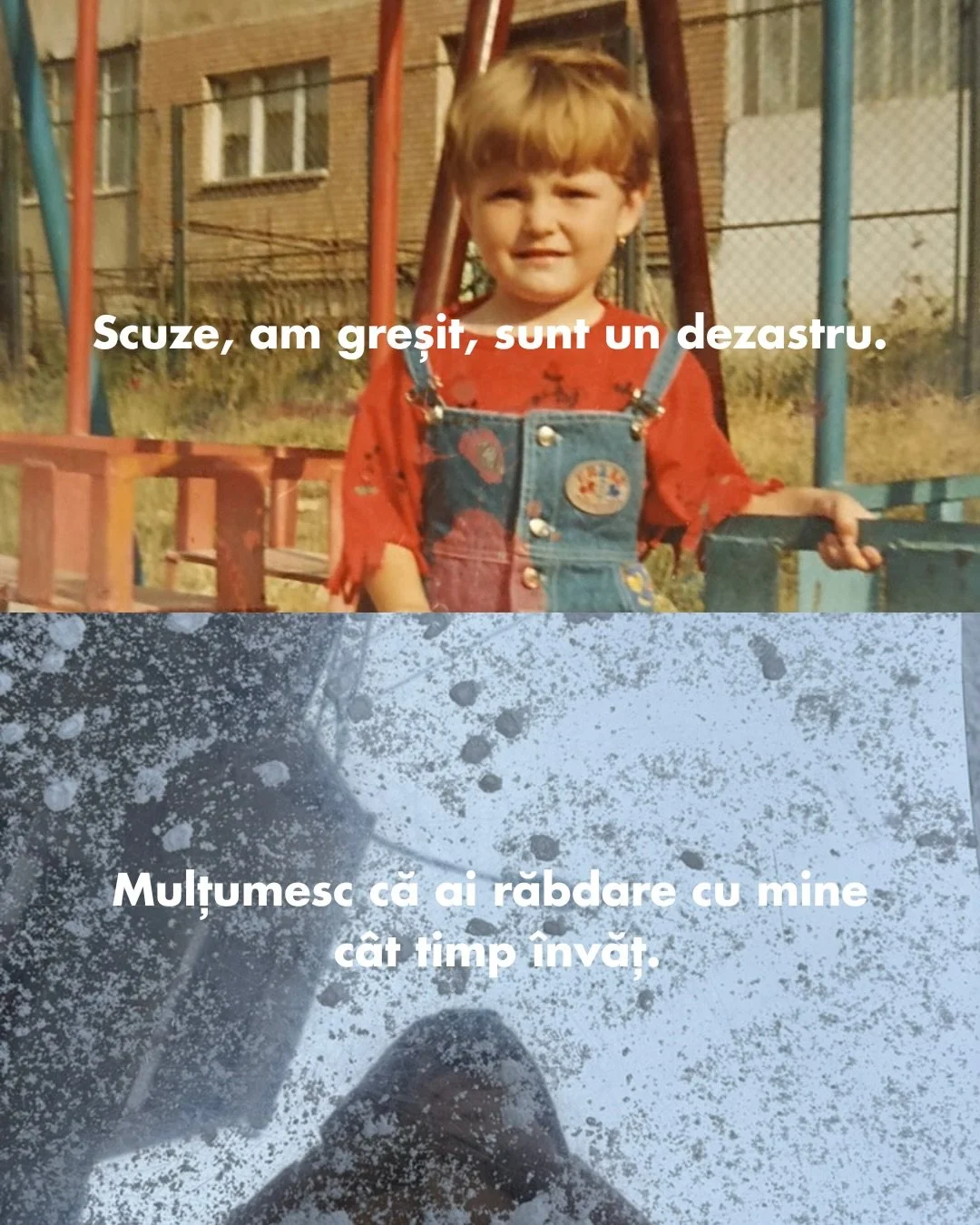 M-am tot uitat la pozele astea cu mine mică (cele de sus) și mi-am dat seama de o chestie. De fiecare dată c&acirc;nd mă simt vinovată că nu am răspuns la un mesaj imediat sau că am vorbit prea mult sau că am o zi proastă... nu adultul din mine intră
