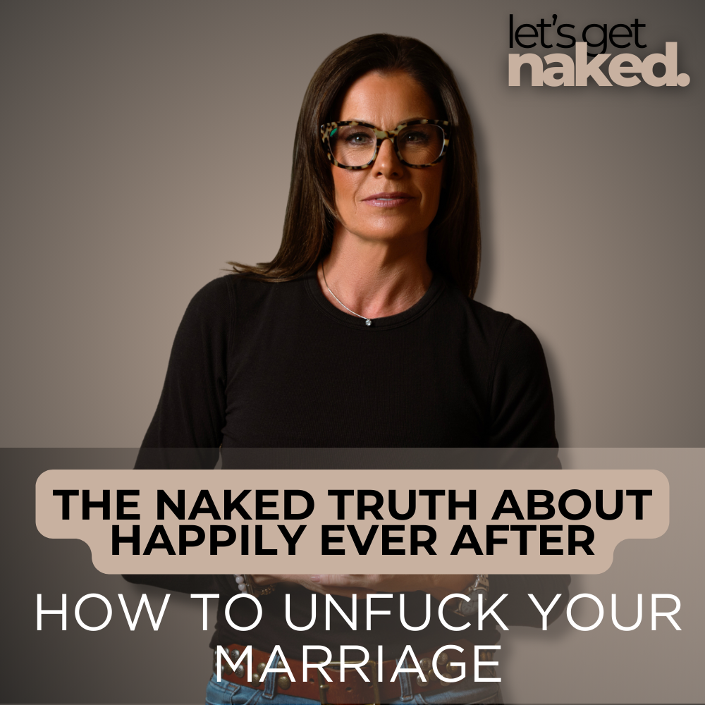 The Naked Truth About Happily Ever After: How To Unfuck Your Marriage