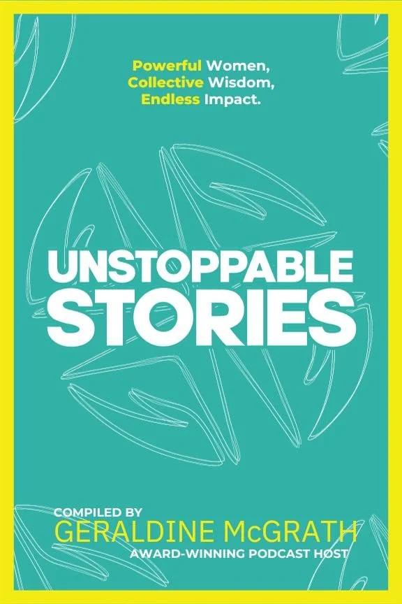 Book cover titled 'Unstoppable Stories' with a teal background and white abstract leaf designs, highlighting features 'Powerful Women, Collective Wisdom, Endless Impact,' compiled by Geraldine McGrath, award-winning podcast host.