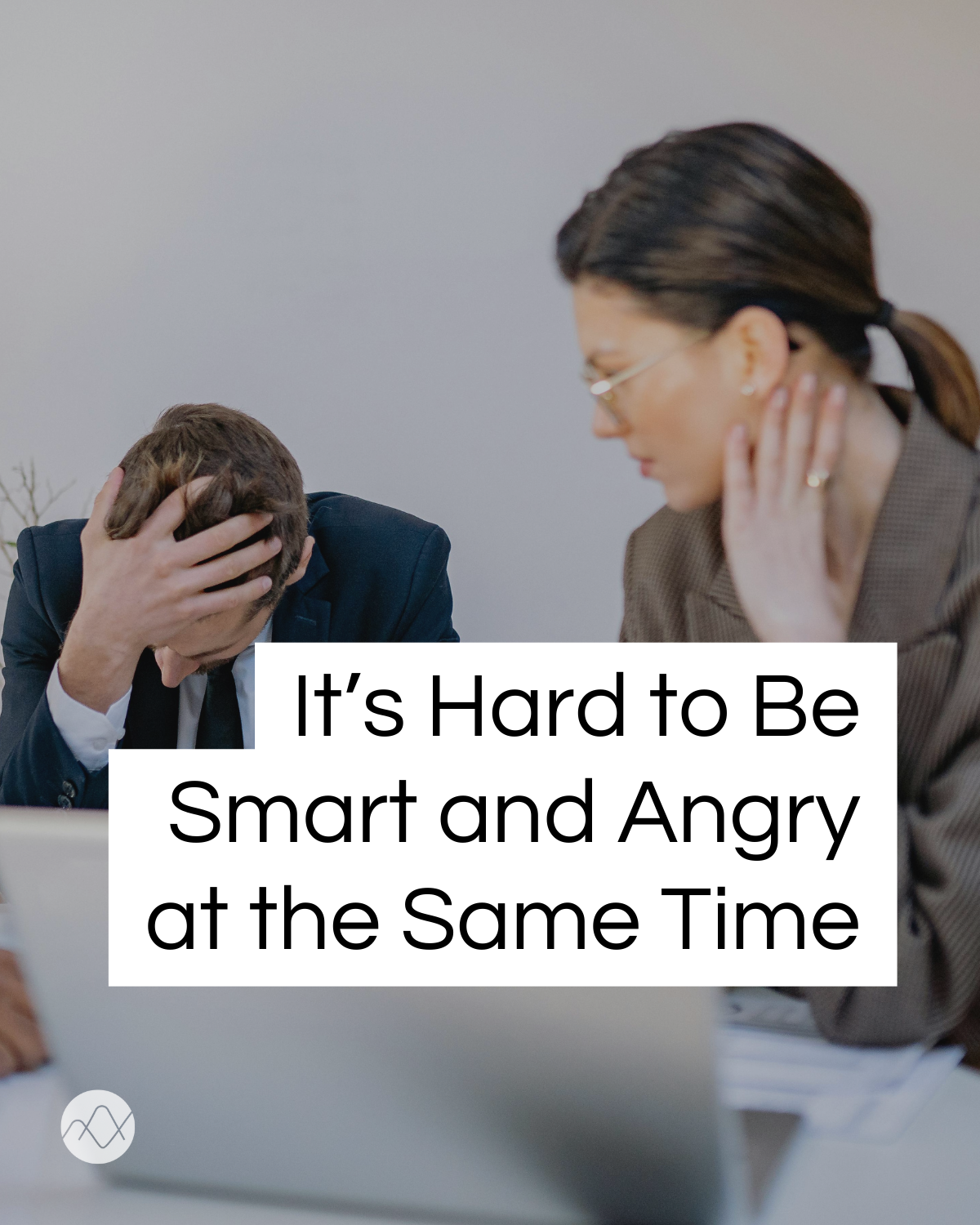 It’s Hard to Be Smart and Angry at the Same Time