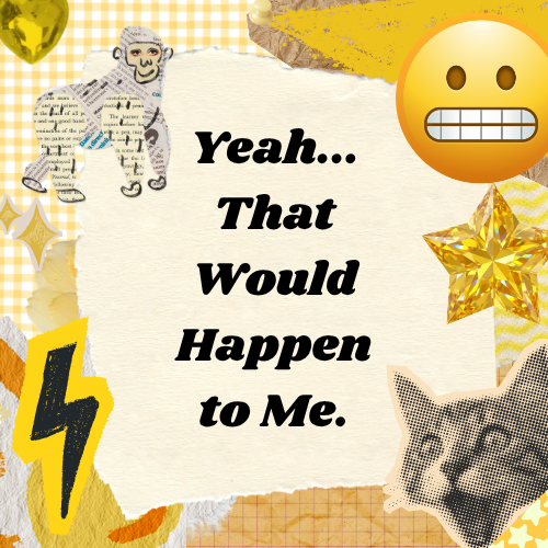 Yeah… That Would Happen to Me. 