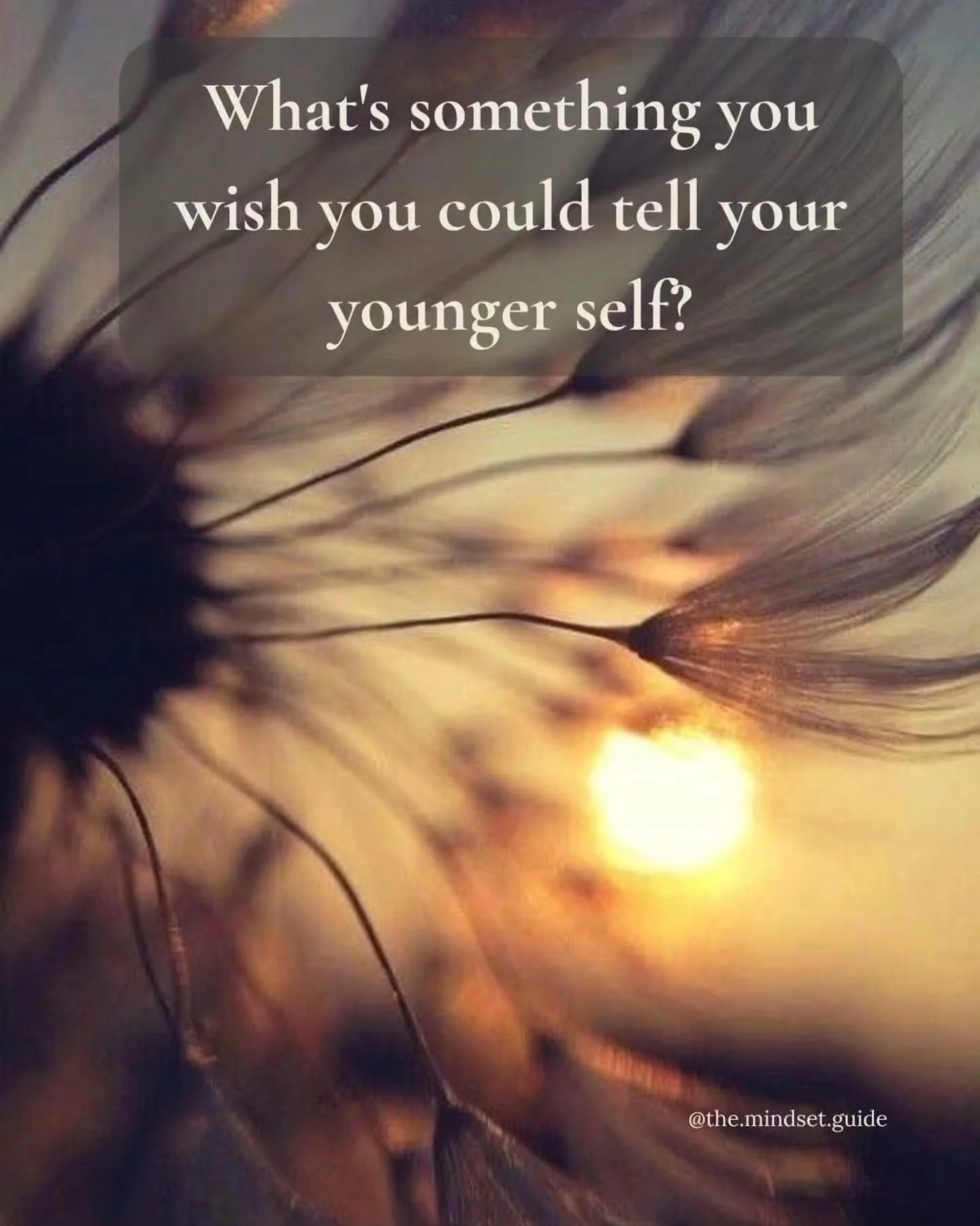 I think this answer changes the older we get.

Maybe you'd tell yourself to stop worrying so much about what everyone thinks.

Maybe you'd tell yourself that the thing that feels like the end of the world right now... won't always feel that big.

Or 