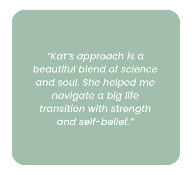 Inspirational quote on a light green background: "Kat's approach is a beautiful blend of science and soul. She helped me navigate a big life transition with strength and self-belief."