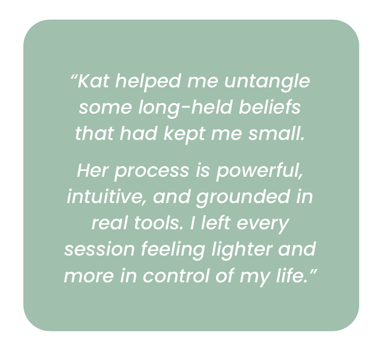Quote about Kat helping untangle beliefs, stating her process is powerful, intuitive, and grounded, leading to feeling lighter and more in control.