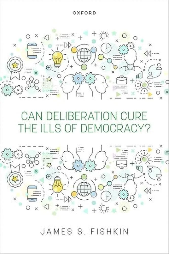 Can Deliberation Cure the Ills of Democracy? by James S. Fishkin (Oxford University Press, 2025)