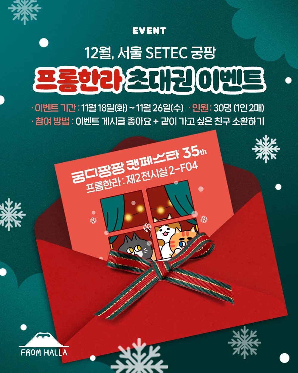 [이벤트] 💌 프롬한라 12월 세택 궁디팡팡 캣페스타 초대권 이벤트!!

프롬한라가 12월 세택 궁디팡팡 캣페스타에 참가합니다!!
프롬한라가 사랑스러운 주인님들을 위해 맛있는 간식을 준비하고 기다리고 있으니 어서 오세용~😽

☑️ 이벤트 기간 : 11/18(화) ~ 11/26(수)
☑️ 당첨 인원 : 30명 (1인 최대 2매까지)
☑️ 초대권 발송 : 당첨자 개별 DM 전송

😺 참여 방법
[1] 프롬한라 계정 @from_halla&nbs