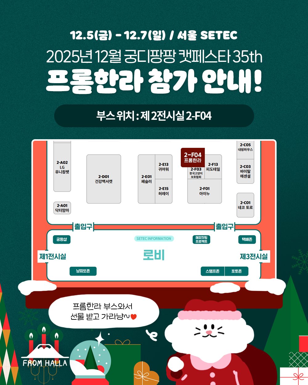 😺12월 세텍 궁디팡팡 캣페스타 참가 안내

이번 주 금요일부터 세텍에서 열리는 궁디팡팡 캣페스타에 프롬한라가 찾아갑니다!🎉🎉
지금까진 없었던 ✨역대급 최저가 할인판매✨와 신제품 나노트릿과 골드 유산균(반려동물용)까지!!
이번엔 집사분들을 위한 선물도 준비했다냥💝
🍊제주도에서 온 브랜드답게 제주제주한 이벤트와 풍성한 혜택도 준비했으니 절대 놓치지 마세요!!😻
프롬한라 부스에서 선물도 받고 즐겁게 놀다 가세요~😘😽

😺 프롬한라 