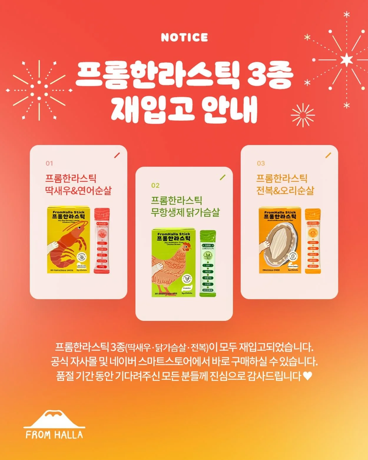 📣프롬한라스틱 3종 재입고 안내🎉

드디어 프롬한라스틱 3종(딱새우&middot;닭가슴살&middot;전복)이 모두
재입고되었습니다~~! 프롬한라 공식 자사몰 및
네이버 스마트스토어에서 바로 구매하실 수 있습니다.
기다려주신 모든 분들께 진심으로 감사드립니다🥺

1포로 간편하게 챙기는 반려동물 필수 영양 스틱!
1월에는 프롬한라스틱으로 소중한 반려동물에게
건강한 선물을 전해보세요🐶🐱💕

#프롬한라 #fromhalla #프롬한라스틱 #