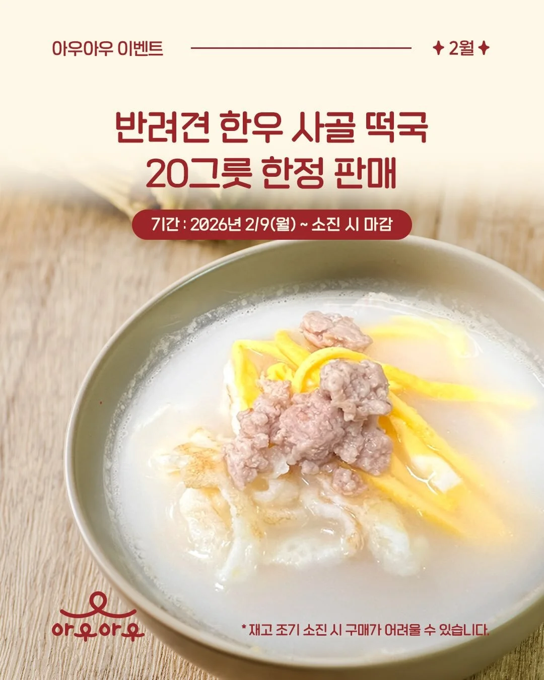 반려견 한우 사골 떡국 20그릇 한정 판매!🍲

✅ 기간 : 2026년 2/9(월) ~ 소진 시 마감

2월 설날을 맞아, 반려견을 위한 특별 한우 사골 떡국을 20그릇 한정으로 판매합니다! 깊게 우려낸 한우 사골 국물에 쌀가루와 무항생제 닭가슴살로 만든 떡을 넣고, 갈은 흑돼지와 동물복지 유정란으로 만든 고명을 올려 정성스럽게 준비했습니다.  건강한 반려견 한우 사골 떡국! 아우아우에서 만나보세요&hearts;