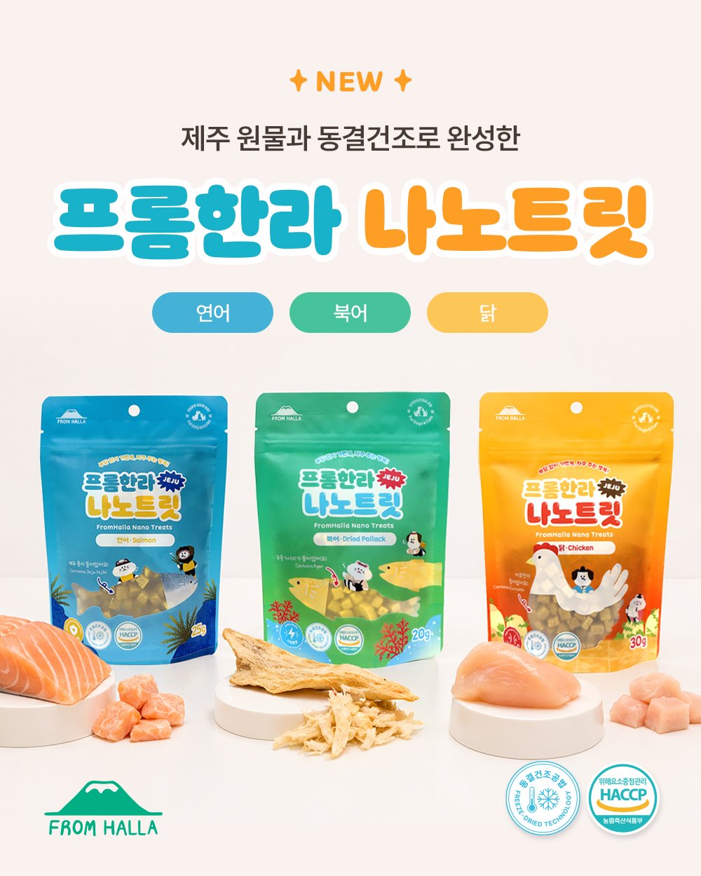 ✨ NEW ✨

드디어 프롬한라에서 공들여 준비한 신제품,
프롬한라 나노트릿이 출시되었습니다 🐾

다양한 테스트를 거쳐
기호성까지 완벽하게 잡은
프리미엄 동결건조 트릿✨

가수분해 원료와 동결건조로 완성한
프롬한라 나노트릿 🐾

영양은 살리고 기호성은 높인
강아지🐶 고양이🐱 겸용 트릿!

💛 커큐민 함유
❄ 동결건조 공법
✔ 가수분해 원료 사용

🐟 연어 / 🐟 북어 / 🐔 닭

한입에 쏙!
건강한 보상간식의 시작✨

우리 아이 