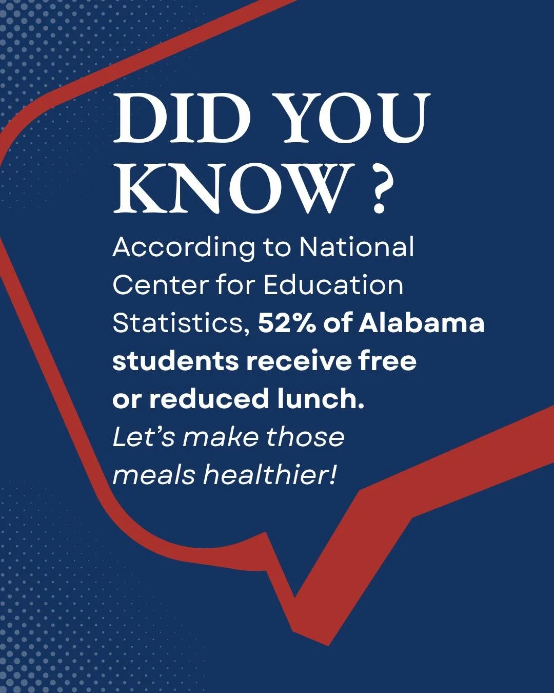 Did you know that 52% of Alabama students receive free or reduced lunch?
That&rsquo;s more than half of our children depending on school meals each day and they deserve better.

Nutrition isn&rsquo;t just about food, it&rsquo;s about focus, energy an